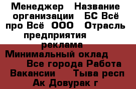 Менеджер › Название организации ­ БС Всё про Всё, ООО › Отрасль предприятия ­ PR, реклама › Минимальный оклад ­ 25 000 - Все города Работа » Вакансии   . Тыва респ.,Ак-Довурак г.